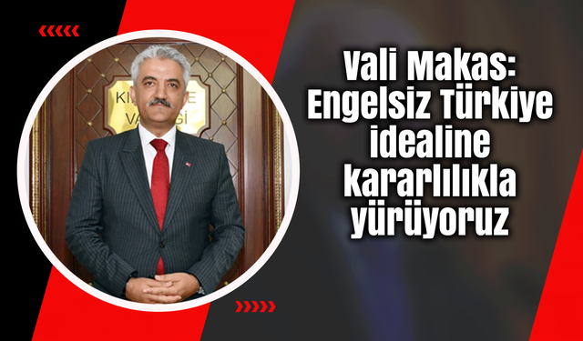 Vali Makas: Engelsiz Türkiye idealine kararlılıkla yürüyoruz