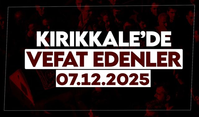 Kırıkkale’de bugün vefat edenler 07 Aralık 2025