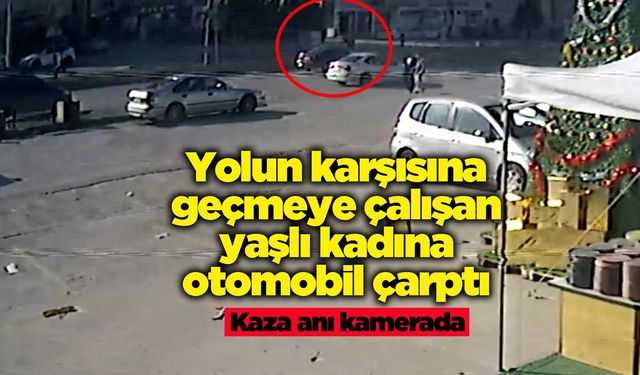 Yolun karşısına geçmeye çalışan yaşlı kadına otomobil çarptı