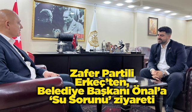 Zafer Partili Erkeç’ten, Belediye Başkanı Önal’a ‘Su Sorunu’ ziyareti