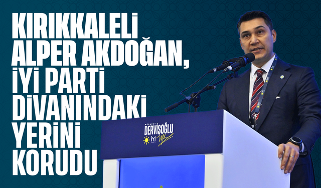 Kırıkkaleli Alper Akdoğan, İYİ Parti Divanındaki yerini korudu