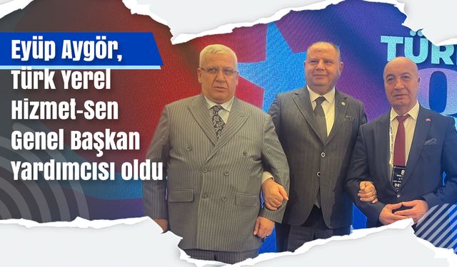 Aygör, Türk Yerel Hizmet-Sen Genel Başkan Yardımcısı oldu