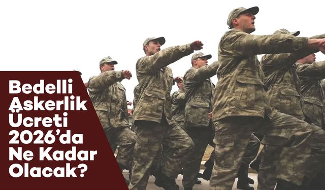 Bedelli Askerlik Ücreti 2026’da Ne Kadar Olacak? Tarih ve Detaylar Netleşiyor