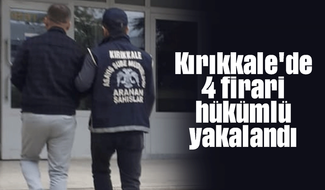 Kırıkkale'de 4 firari hükümlü yakalandı!