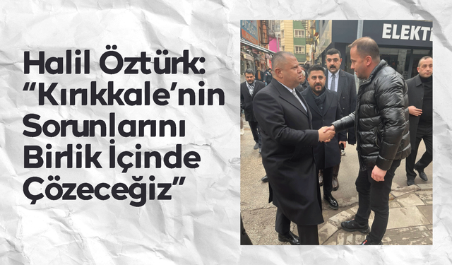 Halil Öztürk: “Kırıkkale’nin Sorunlarını Birlik İçinde Çözeceğiz”