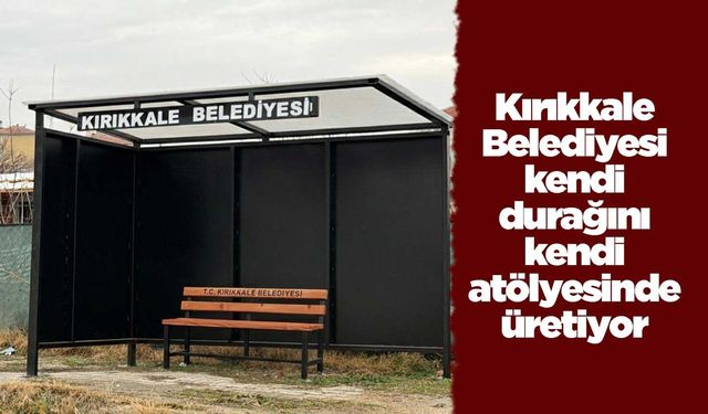 Kırıkkale Belediyesi kendi durağını kendi atölyesinde üretiyor