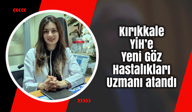 Kırıkkale YİH’e Yeni Göz Hastalıkları Uzmanı atandı