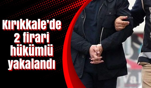 Kırıkkale’de 2 firari hükümlü yakalandı