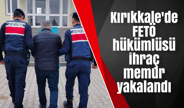 Kırıkkale'de FETÖ hükümlüsü ihraç memur yakalandı