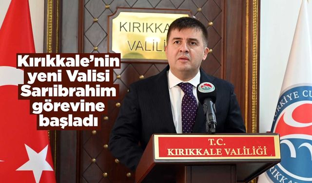 Kırıkkale’nin yeni Valisi Sarıibrahim görevine başladı