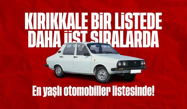 Kırıkkale, En Yaşlı Araç Filosuna Sahip İller Arasında Yer Aldı