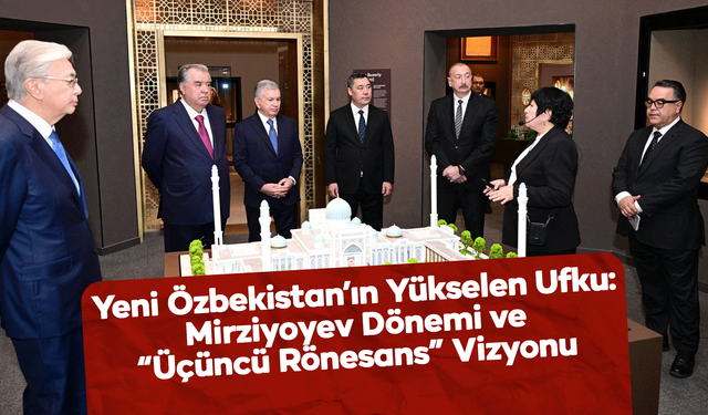 Yeni Özbekistan’ın Yükselen Ufku: Mirziyoyev Dönemi ve “Üçüncü Rönesans” Vizyonu