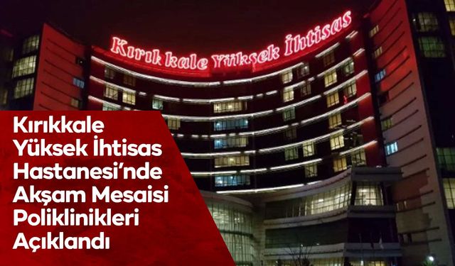 Kırıkkale Yüksek İhtisas Hastanesi’nde Akşam Mesaisi Poliklinikleri Açıklandı