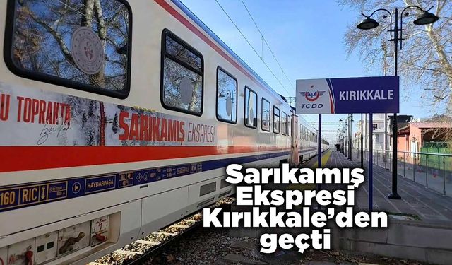 Sarıkamış Ekspresi Kırıkkale’den geçti