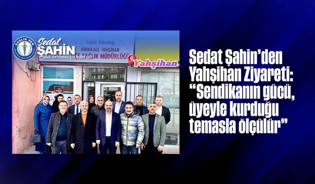 Sedat Şahin’den Yahşihan Ziyareti: “Sendikanın gücü, üyeyle kurduğu temasla ölçülür”