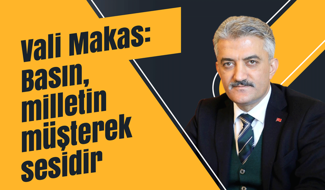 Vali Makas: Basın, milletin müşterek sesidir