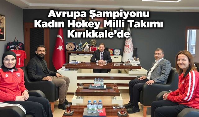 Avrupa Şampiyonu Kadın Hokeyi Milli Takımı Kırıkkale’de