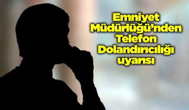 Emniyet Müdürlüğü’nden Telefon Dolandırıcılığı uyarısı
