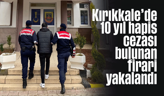 Kırıkkale’de 10 yıl hapis cezası bulunan firari yakalandı