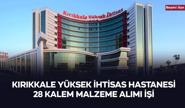 KIRIKKALE YÜKSEK İHTİSAS HASTANESİ 28 KALEM MALZEME ALIMI İŞİ