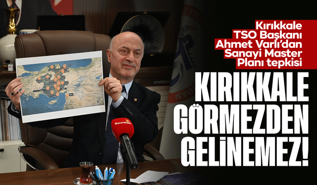 Kırıkkale TSO Başkanı Ahmet Varlı’dan Sanayi Master Planı tepkisi: “Kırıkkale görmezden gelinemez!”