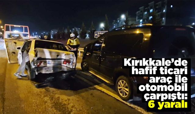 Kırıkkale’de hafif ticari araç ile otomobil çarpıştı: 6 yaralı