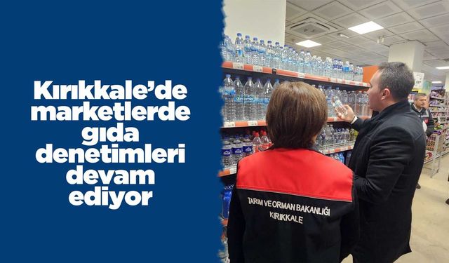 Kırıkkale’de marketlerde gıda denetimleri devam ediyor