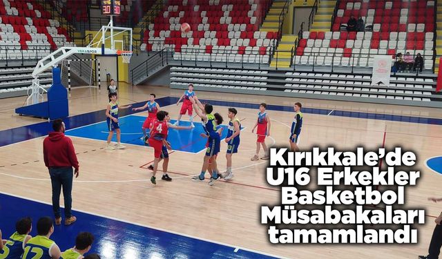 Kırıkkale’de U16 Erkekler Basketbol Müsabakaları tamamlandı
