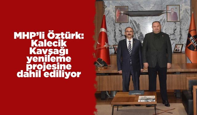 MHP’li Öztürk: Kalecik Kavşağı yenileme projesine dahil ediliyor