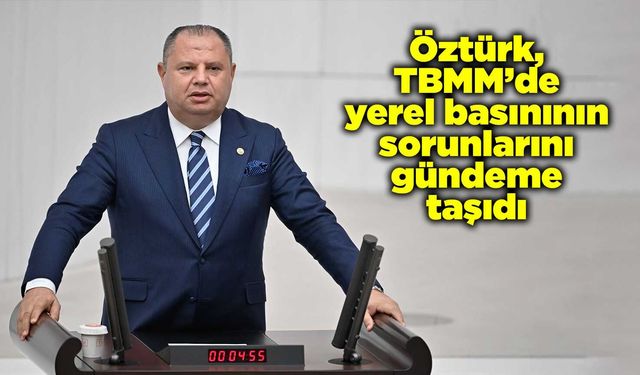 Öztürk, TBMM’de yerel basınının sorunlarını gündeme taşıdı