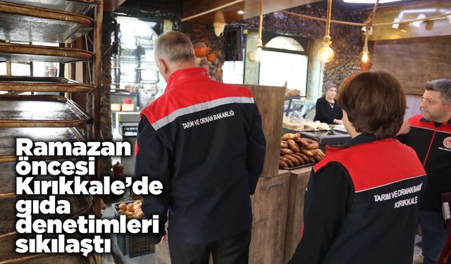 Ramazan öncesi Kırıkkale’de gıda denetimleri sıkılaştı