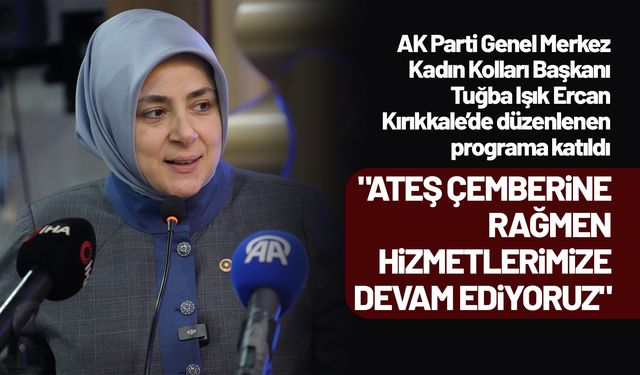 AK Parti Genel Merkez Kadın Kolları Başkanı Ercan: "Ateş çemberine rağmen hizmetlerimize devam ediyoruz"