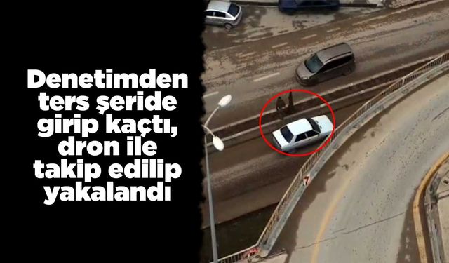 Denetimden ters şeride girip kaçtı, dron ile takip edilip yakalandı