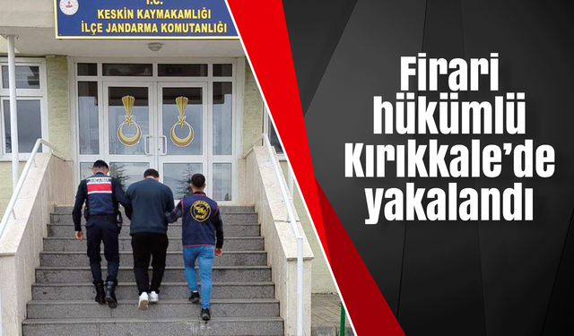 Firari hükümlü Kırıkkale’de yakalandı