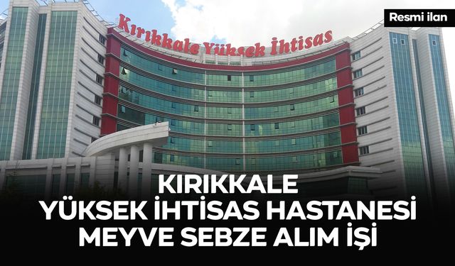 KIRIKKALE YÜKSEK İHTİSAS HASTANESİ MEYVE SEBZE ALIM İŞİ