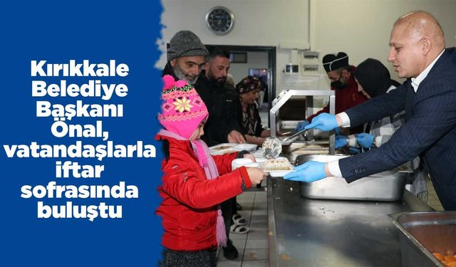Kırıkkale Belediye Başkanı Önal, vatandaşlarla iftar sofrasında buluştu