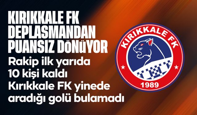 Kırıkkale FK, deplasmandan mağlubiyetle dönüyor