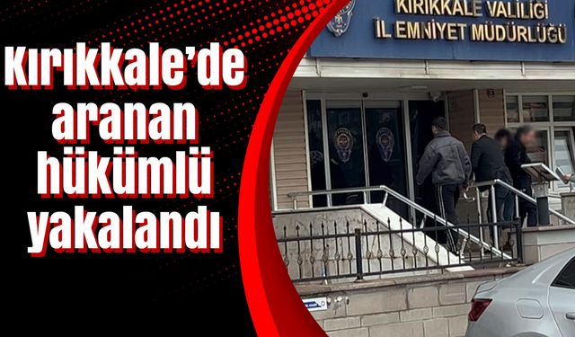 Kırıkkale’de aranan hükümlü yakalandı