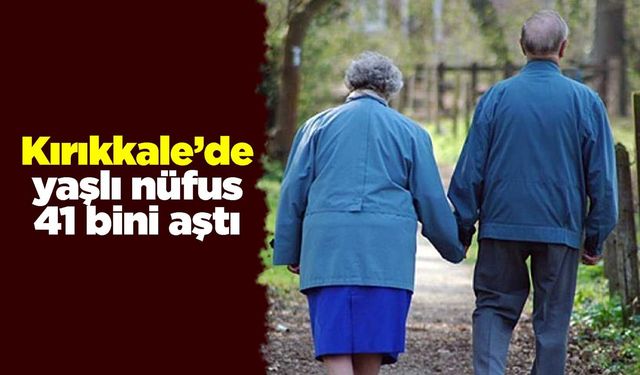 Kırıkkale’de yaşlı nüfus 41 bini aştı