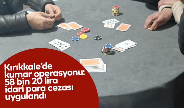 Kırıkkale’de kumar operasyonu: 58 bin 20 lira idari para cezası uygulandı