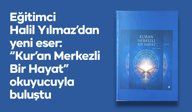 Eğitimci Halil Yılmaz’dan yeni eser: “Kur’an Merkezli Bir Hayat” okuyucuyla buluştu