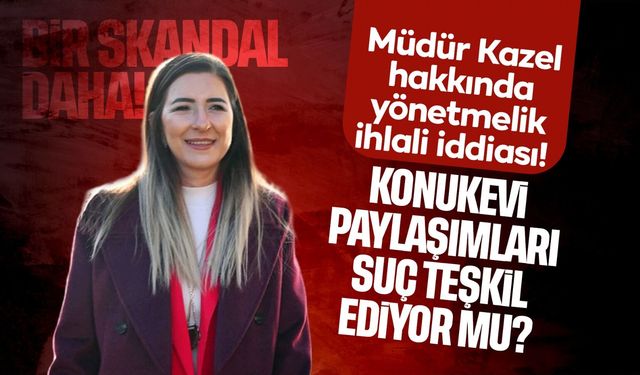 Müdür Kazel hakkında yönetmelik ihlali iddiası! Kadın Konukevi paylaşımları suç teşkil ediyor mu?