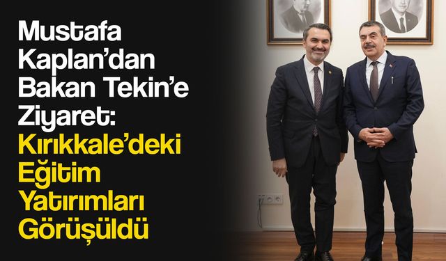 Mustafa Kaplan’dan Bakan Tekin’e Ziyaret: Kırıkkale’deki Eğitim Yatırımları Görüşüldü