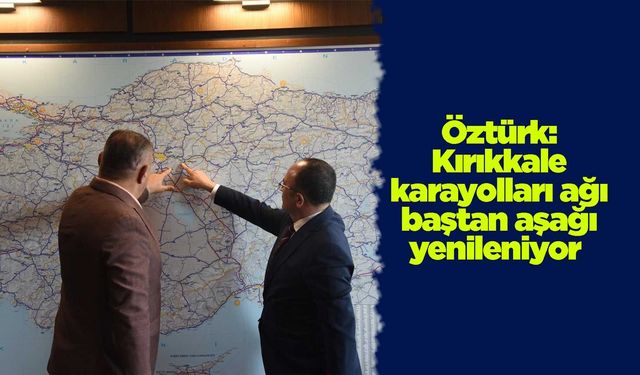 Öztürk: Kırıkkale karayolları ağı baştan aşağı yenileniyor