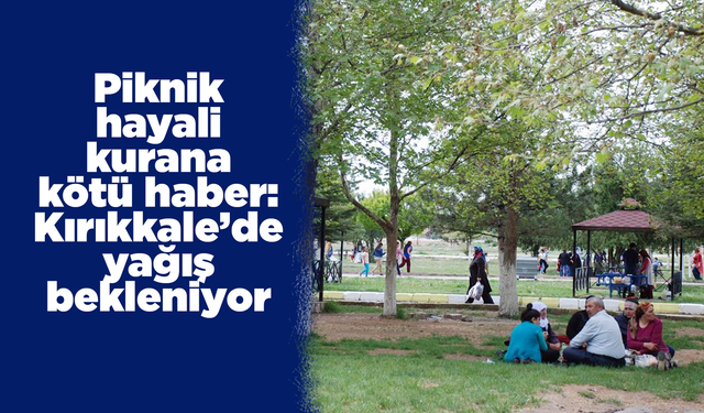 Piknik hayali kurana kötü haber: Kırıkkale’de yağış bekleniyor