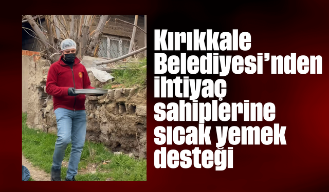 Kırıkkale Belediyesi’nden ihtiyaç sahiplerine sıcak yemek desteği