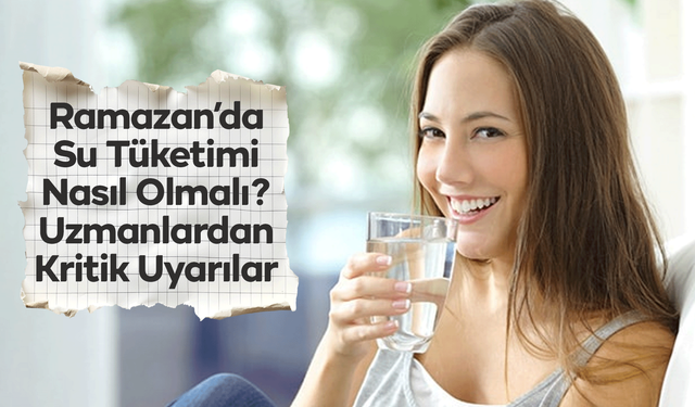 Ramazan’da Su Tüketimi Nasıl Olmalı? Uzmanlardan Kritik Uyarılar