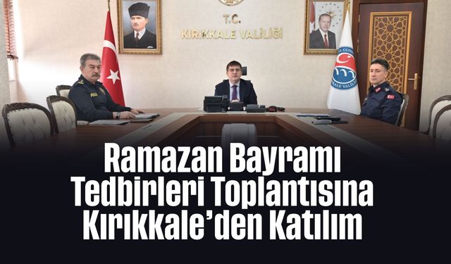 Ramazan Bayramı Tedbirleri Toplantısına Kırıkkale’den Katılım