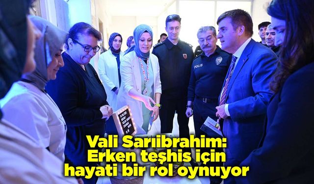 Vali Sarıibrahim: Erken teşhis için hayati bir rol oynuyor
