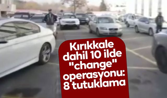 Kırıkkale dahil 10 ilde "change" operasyonu: 8 tutuklama